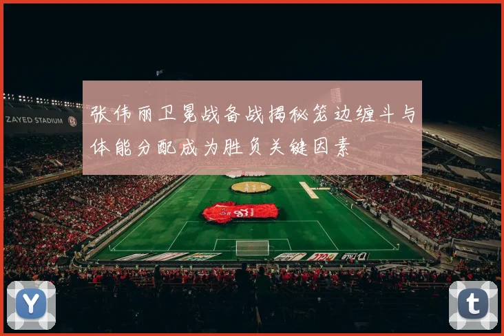 张伟丽卫冕战备战揭秘笼边缠斗与体能分配成为胜负关键因素