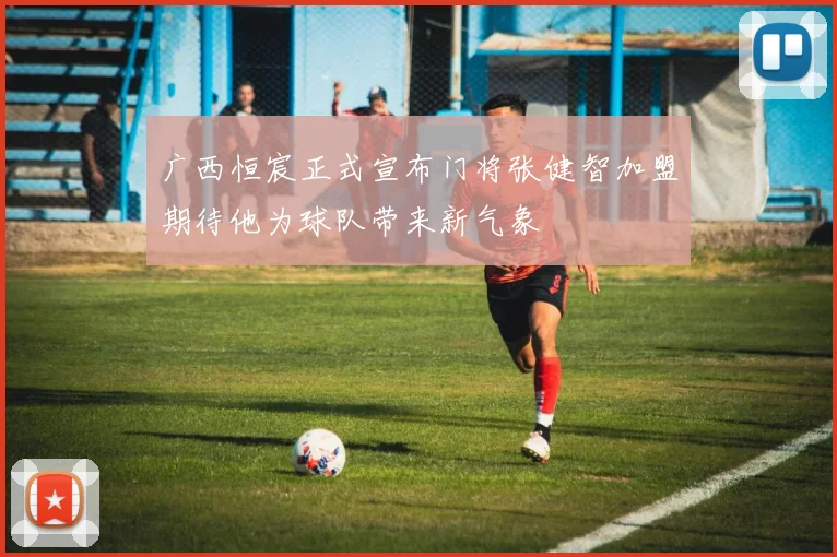 广西恒宸正式宣布门将张健智加盟期待他为球队带来新气象