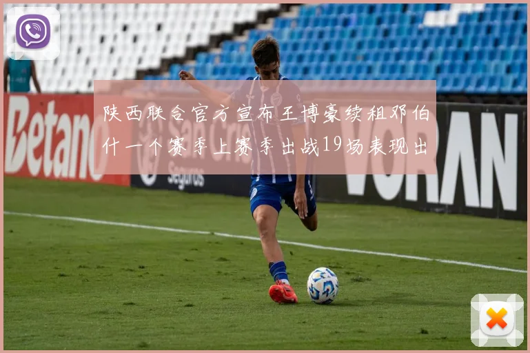 陕西联合官方宣布王博豪续租邓伯什一个赛季上赛季出战19场表现出色